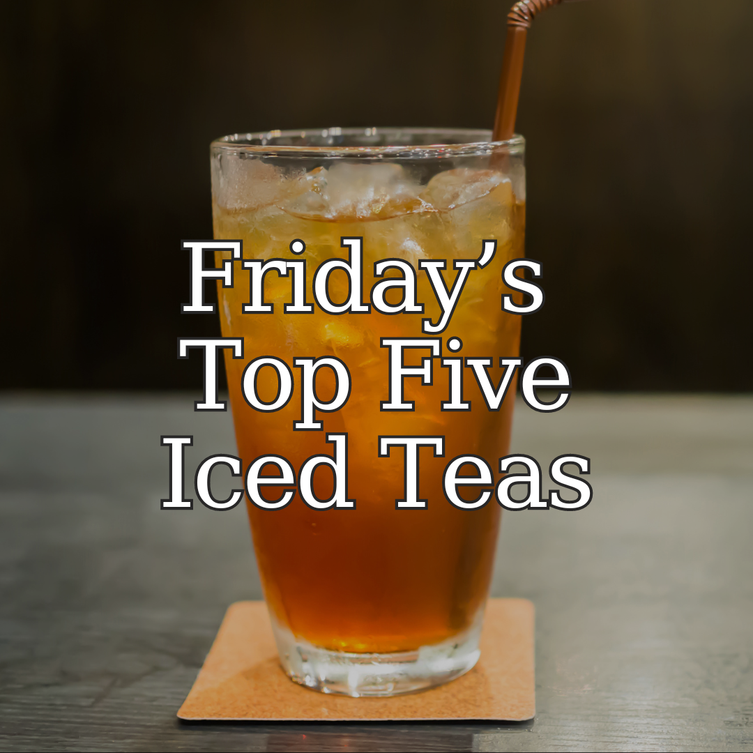 Friday's Top Five Iced Teas – Friday Afternoon